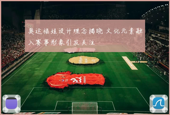 奥运福娃设计理念揭晓 文化元素融入赛事形象引发关注