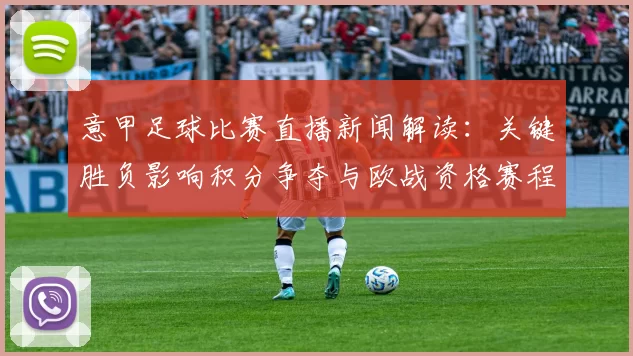 意甲足球比赛直播新闻解读:关键胜负影响积分争夺与欧战资格赛程安排
