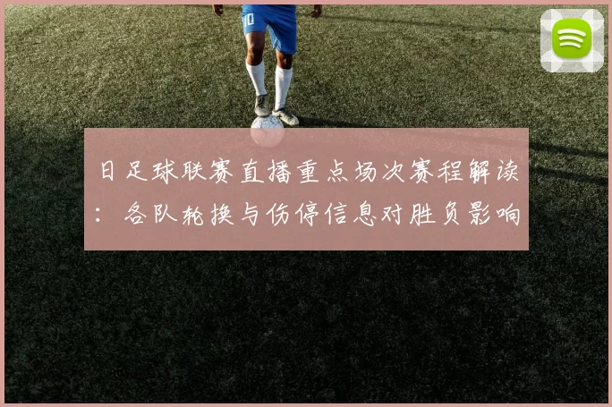 日足球联赛直播重点场次赛程解读:各队轮换与伤停信息对胜负影响