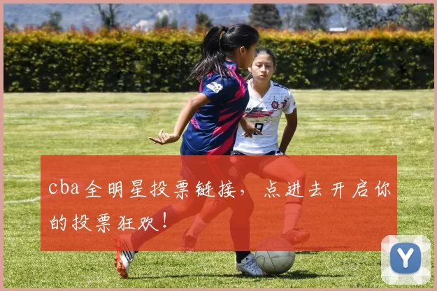 cba全明星投票链接，点进去开启你的投票狂欢！