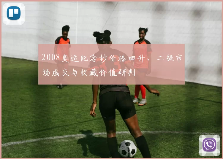 2008奥运纪念钞价格回升、二级市场成交与收藏价值研判