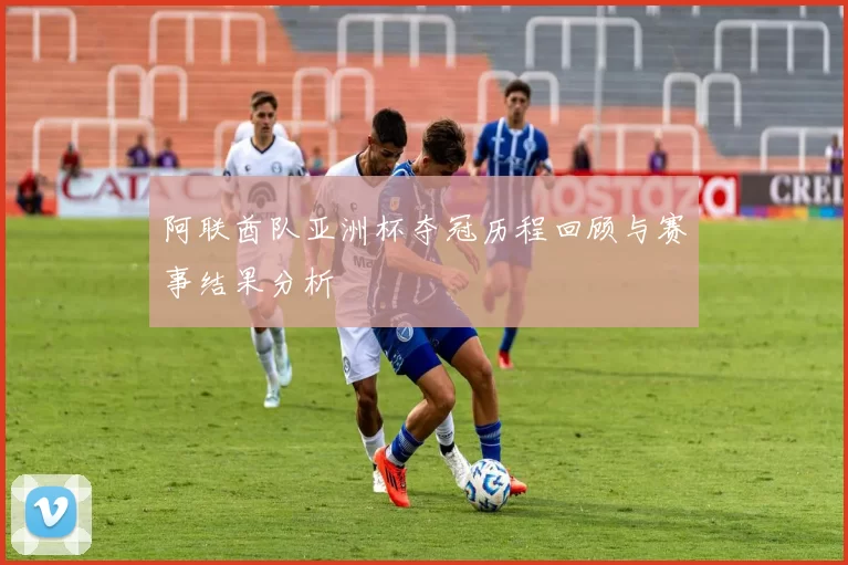 阿联酋队亚洲杯夺冠历程回顾与赛事结果分析