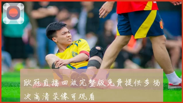 欧冠直播回放完整版免费提供多场次高清录像可观看