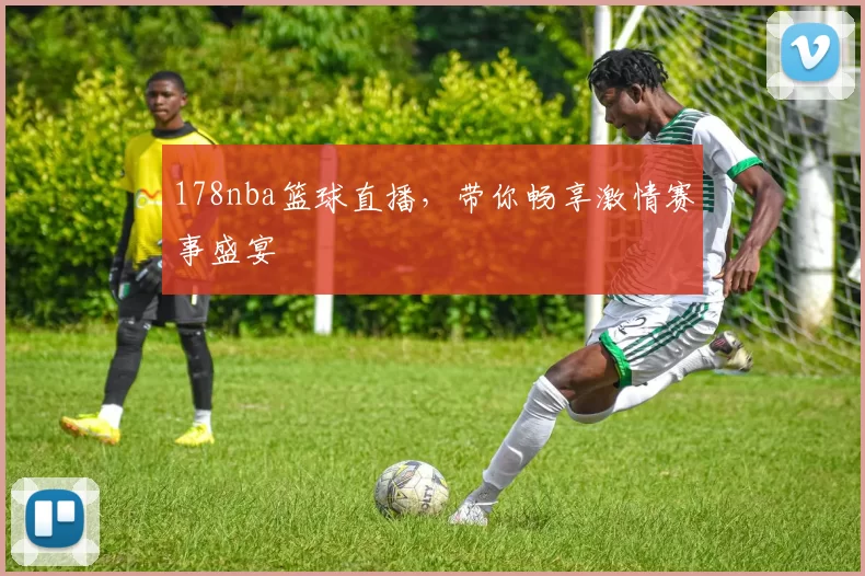 178nba篮球直播，带你畅享激情赛事盛宴