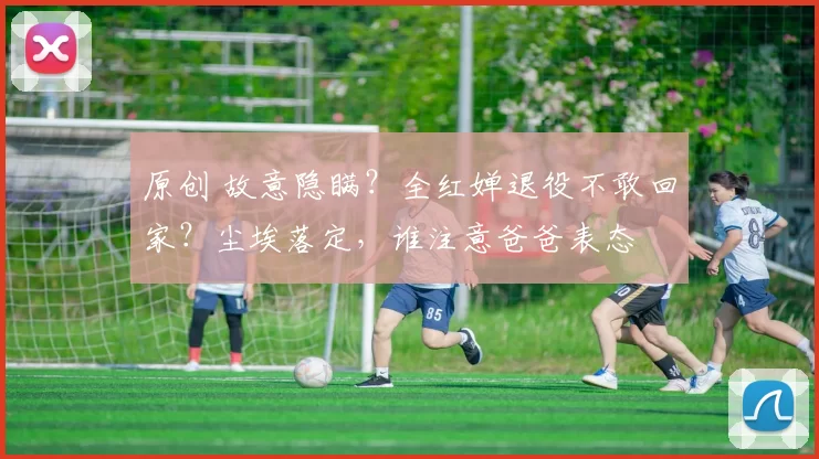 原创 故意隐瞒？全红婵退役不敢回家？尘埃落定，谁注意爸爸表态