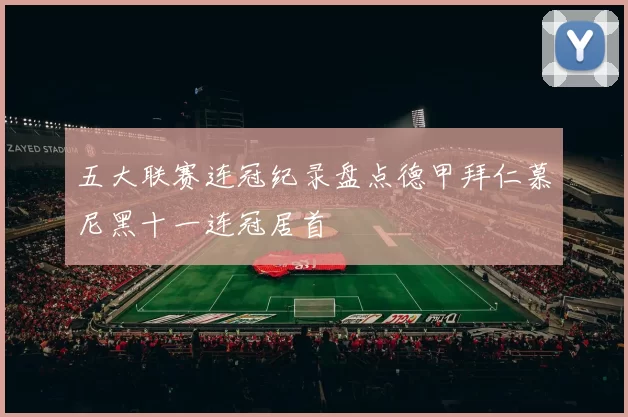 五大联赛连冠纪录盘点德甲拜仁慕尼黑十一连冠居首