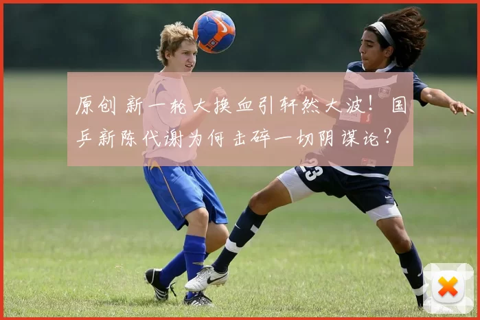 原创 新一轮大换血引轩然大波！国乒新陈代谢为何击碎一切阴谋论？