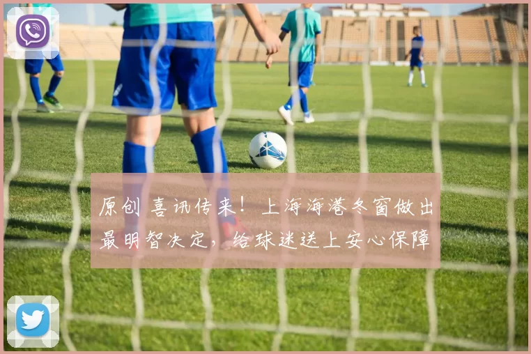 原创 喜讯传来！上海海港冬窗做出最明智决定，给球迷送上安心保障