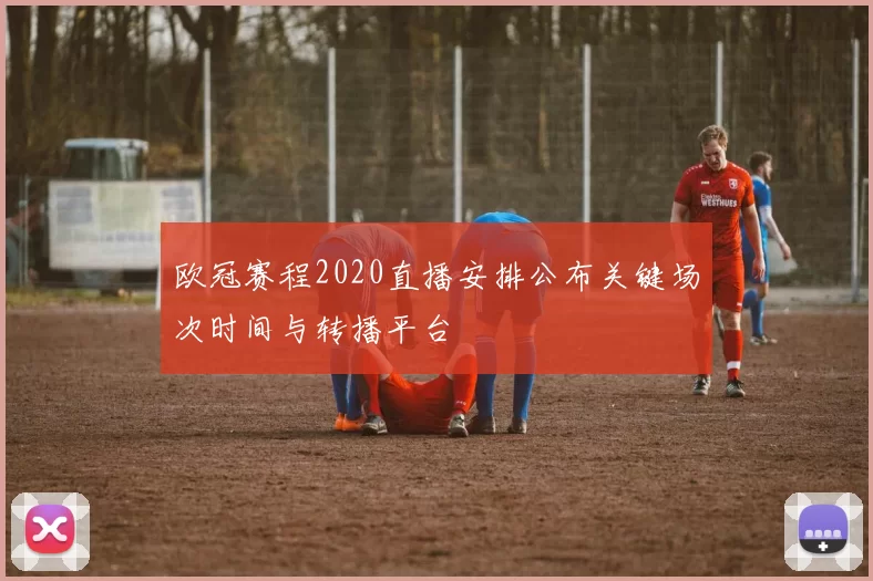 欧冠赛程2020直播安排公布关键场次时间与转播平台