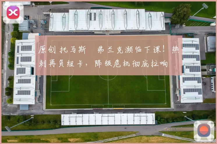 原创 托马斯・弗兰克濒临下课！热刺再负纽卡，降级危机彻底拉响